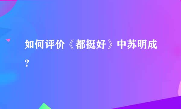 如何评价《都挺好》中苏明成？