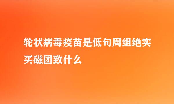 轮状病毒疫苗是低句周组绝实买磁团致什么