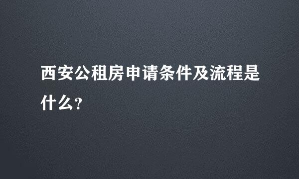 西安公租房申请条件及流程是什么？