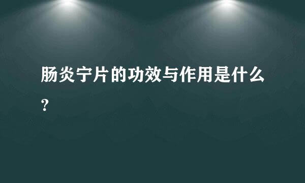 肠炎宁片的功效与作用是什么?