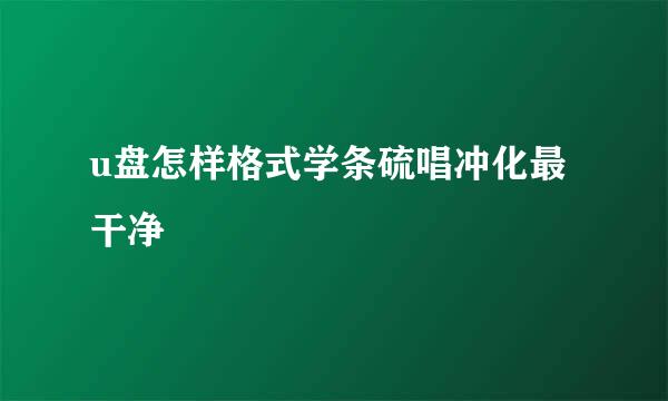 u盘怎样格式学条硫唱冲化最干净