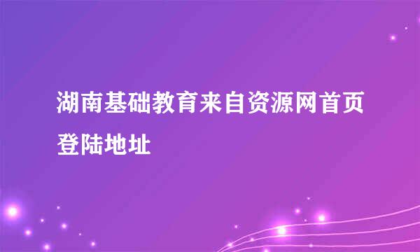 湖南基础教育来自资源网首页登陆地址