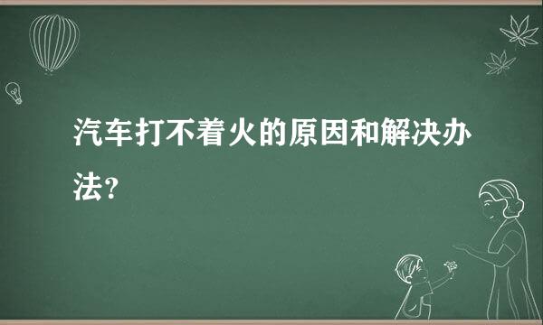 汽车打不着火的原因和解决办法？