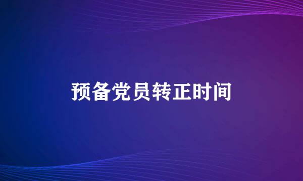 预备党员转正时间