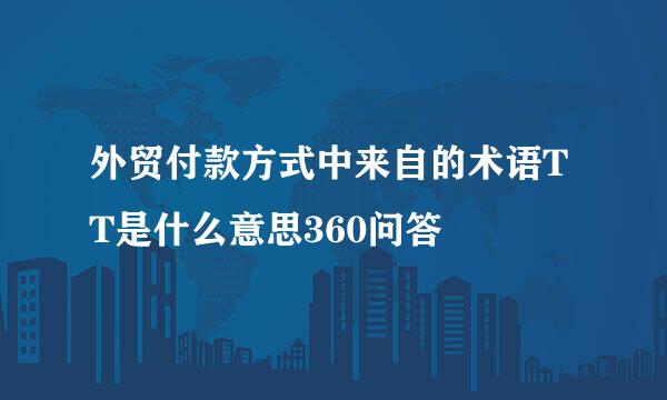 外贸付款方式中来自的术语TT是什么意思360问答