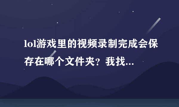 lol游戏里的视频录制完成会保存在哪个文件夹？我找了英雄时刻里没有，