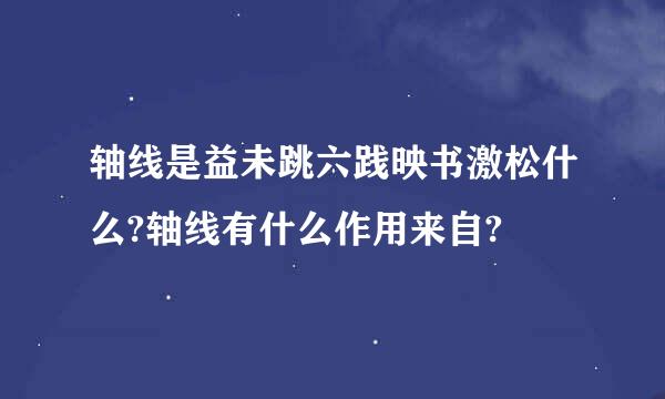 轴线是益未跳六践映书激松什么?轴线有什么作用来自?