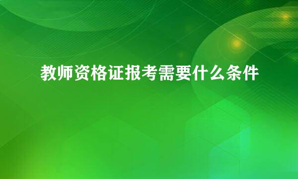 教师资格证报考需要什么条件