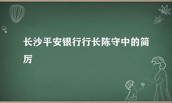 长沙平安银行行长陈守中的简厉