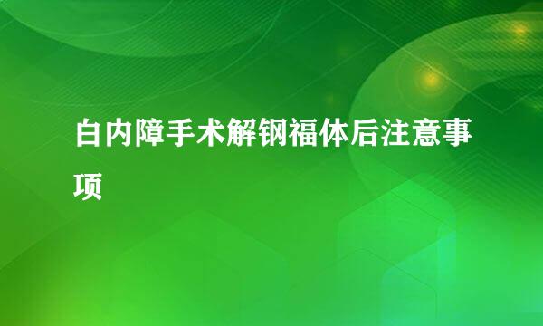 白内障手术解钢福体后注意事项