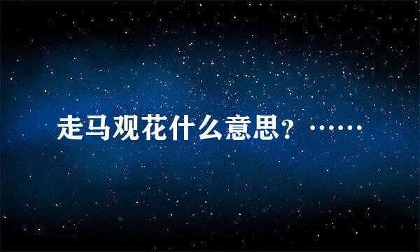 走马观花什么意思？……