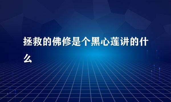 拯救的佛修是个黑心莲讲的什么