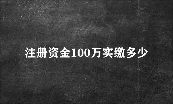 注册资金100万实缴多少