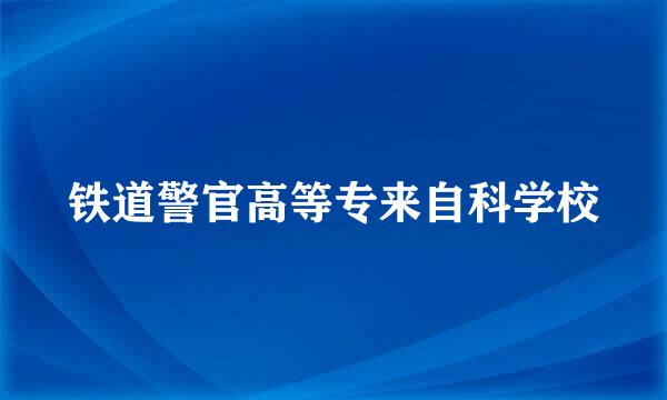 铁道警官高等专来自科学校