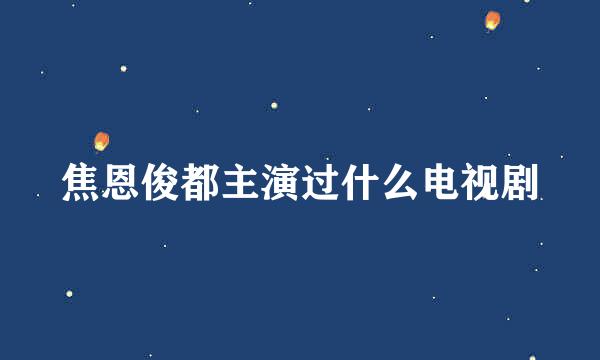 焦恩俊都主演过什么电视剧