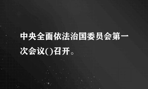 中央全面依法治国委员会第一次会议()召开。