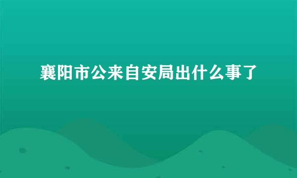 襄阳市公来自安局出什么事了