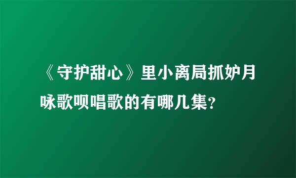 《守护甜心》里小离局抓妒月咏歌呗唱歌的有哪几集？