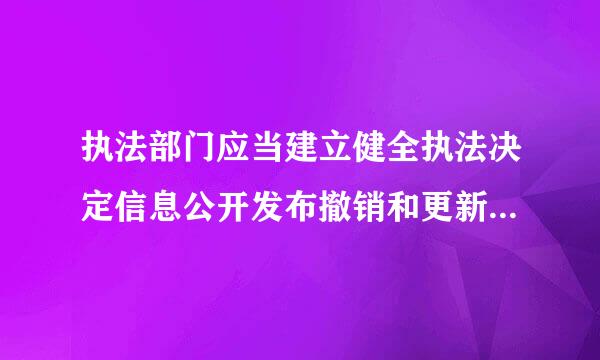 执法部门应当建立健全执法决定信息公开发布撤销和更新机制是否正