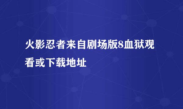 火影忍者来自剧场版8血狱观看或下载地址