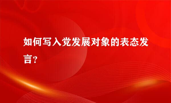 如何写入党发展对象的表态发言？