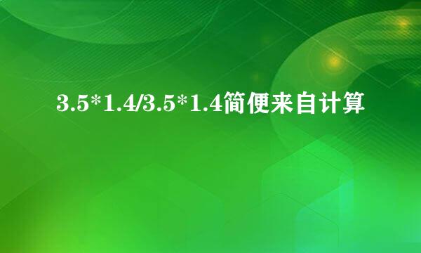 3.5*1.4/3.5*1.4简便来自计算