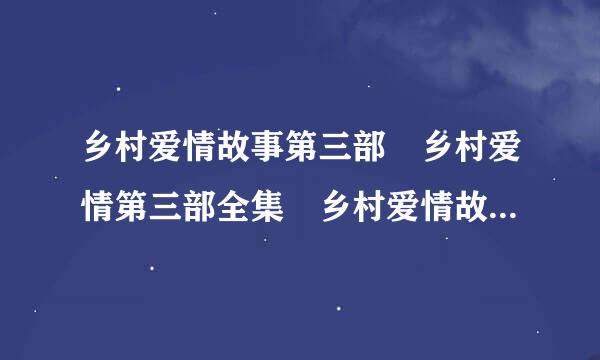 乡村爱情故事第三部 乡村爱情第三部全集 乡村爱情故事第三部下载地址