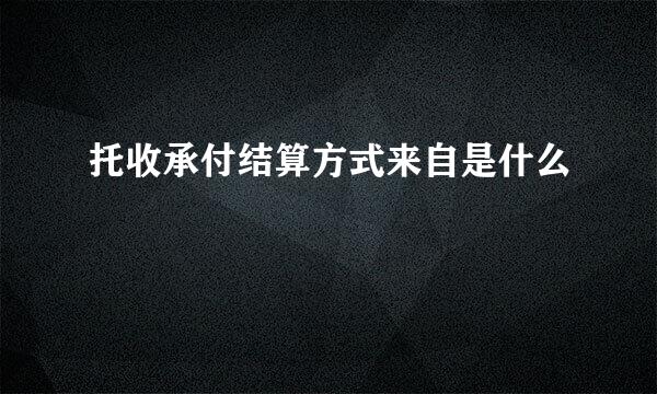 托收承付结算方式来自是什么