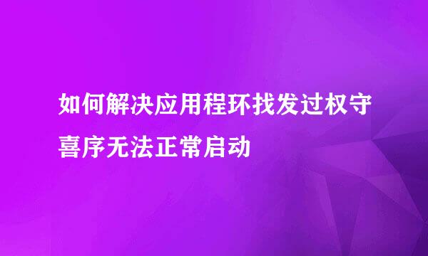 如何解决应用程环找发过权守喜序无法正常启动