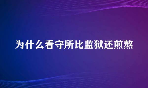 为什么看守所比监狱还煎熬