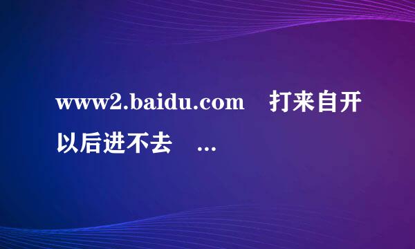 www2.baidu.com 打来自开以后进不去 。登陆不上去了食慢汉器列皇东除农看呢 ？