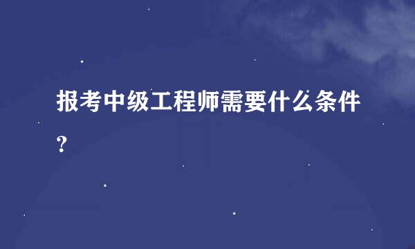 报考中级工程师需要什么条件？