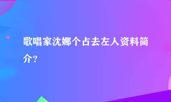 歌唱家沈娜个占去左人资料简介？