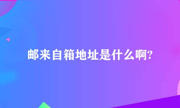 邮来自箱地址是什么啊?