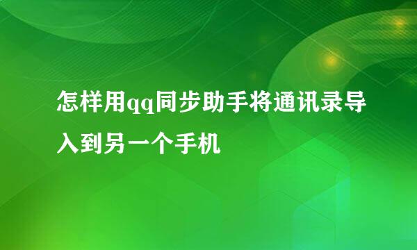 怎样用qq同步助手将通讯录导入到另一个手机