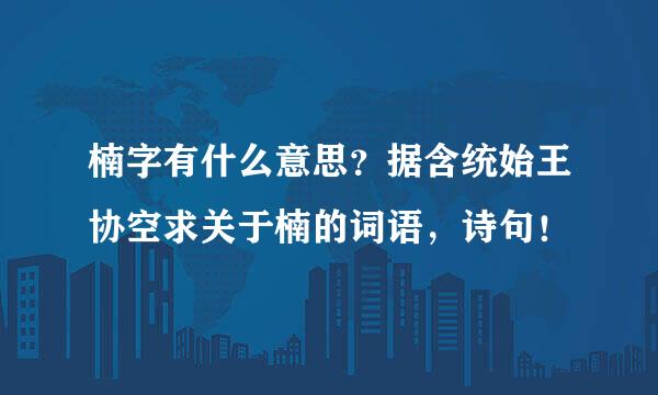 楠字有什么意思？据含统始王协空求关于楠的词语，诗句！