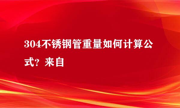 304不锈钢管重量如何计算公式？来自