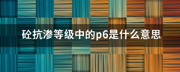 砼抗渗等级中的p来自6是什么意思