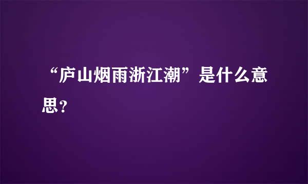 “庐山烟雨浙江潮”是什么意思？