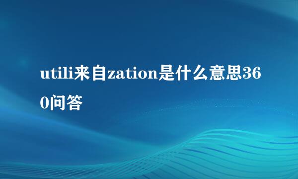 utili来自zation是什么意思360问答