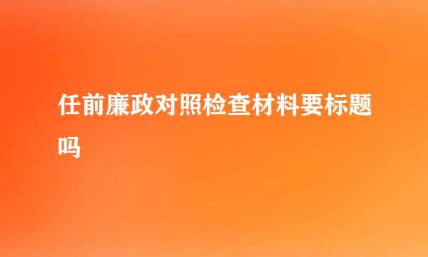 任前廉政对照检查材料要标题吗