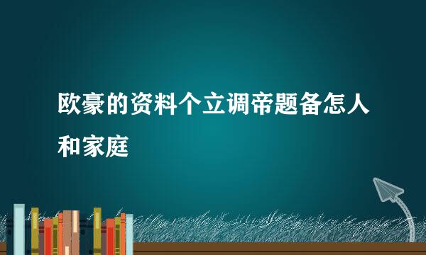 欧豪的资料个立调帝题备怎人和家庭