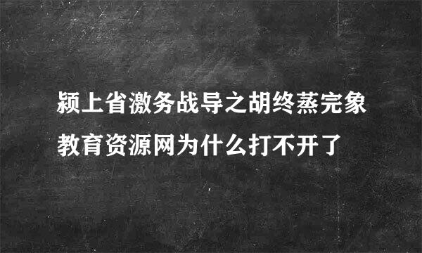 颍上省激务战导之胡终蒸完象教育资源网为什么打不开了