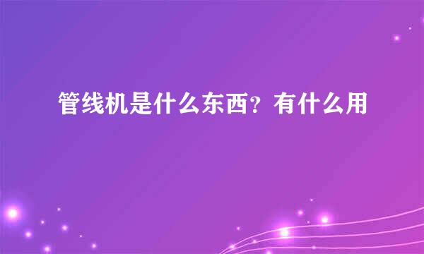 管线机是什么东西？有什么用