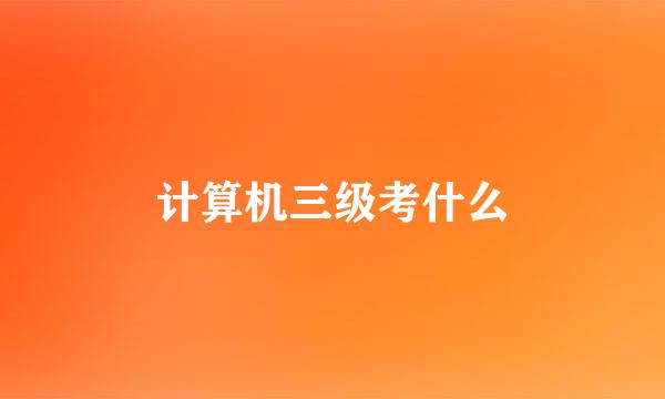 计算机三级考什么