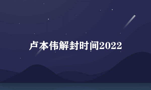 卢本伟解封时间2022