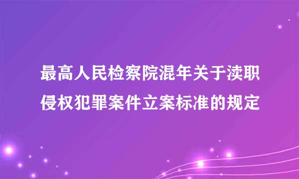 最高人民检察院混年关于渎职侵权犯罪案件立案标准的规定