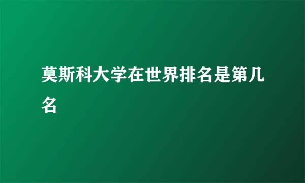 莫斯科大学在世界排名是第几名