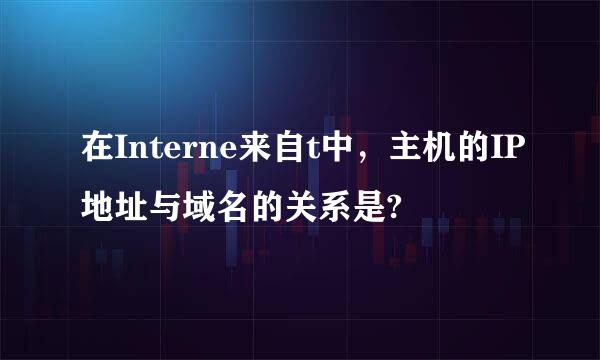 在Interne来自t中，主机的IP地址与域名的关系是?