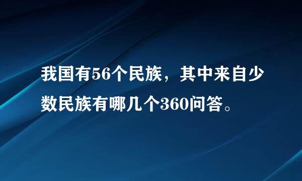 我国有56个民族，其中来自少数民族有哪几个360问答。